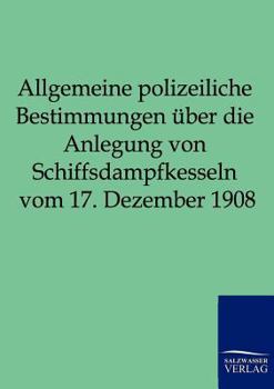 Paperback Allgemeine polizeiliche Bestimmungen über die Anlegung von Schiffsdampfkesseln vom 17. Dezember 1908 [German] Book