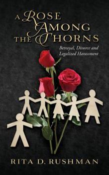 Paperback A Rose Among the Thorns: Betrayal, Divorce and Legalized Harassment Book