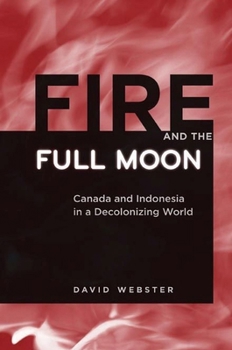 Hardcover Fire and the Full Moon: Canada and Indonesia in a Decolonizing World Book