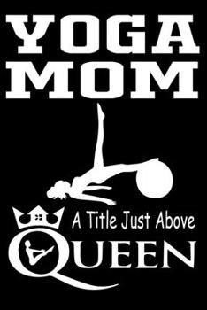 Yoga Mom A Title Just Above Queen: Cute Pilates Lined journal Notebook, Great Accessories & Gift Idea for Yoga Lover. Lined journal Notebook With An Inspirational Quote.