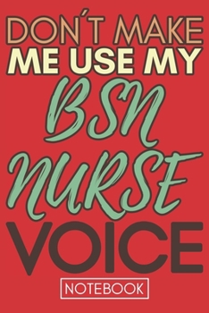 Paperback Don't Make Me Use My BSN Nurse Voice: Funny Bsn Nurse Notebook Journal Best Appreciation Gift 6x9 110 pages Lined book