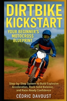 Paperback Dirtbike Kickstart: Your Beginner's Motocross Blueprint: Step-by-Step System to Build Explosive Acceleration, Rock-Solid Balance, and Race-Ready Confi Book