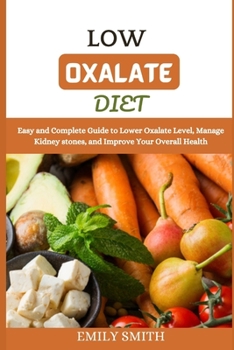 Paperback Low Oxalate Diet: Easy and Complete Guide to Lower Oxalate Level, Manage Kidney stones, and Improve Your Overall Health Book