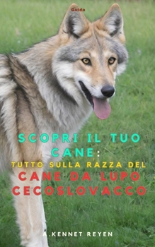 Scopri il tuo Cane :Tutto sulla razza Cane da Lupo Cecoslovacco (Italian Edition)