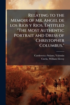 Relating to the Memoir of Mr. Angel de los Rios y Rios, Entitled The Most Authentic Portrait and Dress of Christopher Columbus.