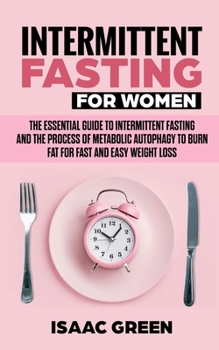 Paperback Intermittent Fasting for Women: The Essential Guide to Intermittent Fasting and the Process of Metabolic Autophagy to Burn Fat for Fast and Easy Weigh Book