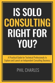 Paperback Is Solo Consulting Right for You?: A Practical Guide for Technical Professionals to Explore and Launch an Independent Consulting Business Book