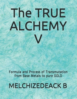 Paperback The TRUE ALCHEMY V: Formula and Process of Transmutation from Base Metals to pure GOLD Book