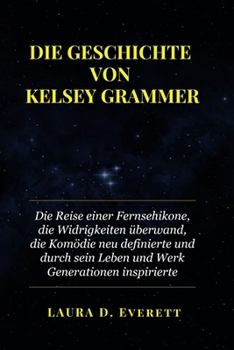 Paperback Die Geschichte Von Kelsey Grammer: Die Reise einer Fernsehikone, die Widrigkeiten überwand, die Komödie neu definierte und durch sein Leben und Werk G [German] Book