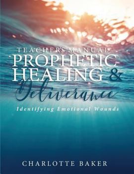 Paperback A Teacher's Manual On Prophetic Healing and Deliverance: Identifying Emotional Wounds Book