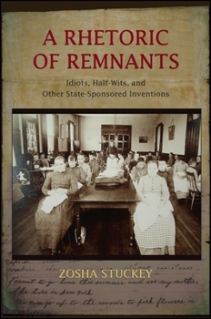 Paperback A Rhetoric of Remnants: Idiots, Half-Wits, and Other State-Sponsored Inventions Book