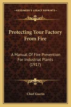 Protecting Your Factory From Fire: A Manual Of Fire Prevention For Industrial Plants (1917)