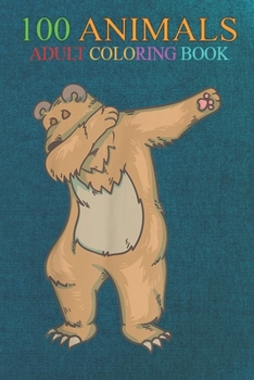 100 Animals: Funny Dabbing Bear Cool Wild Animal Lover Dancing Fan An Adult Wild Animals Coloring Book with Lions, Elephants, Owls, Horses, Dogs, Cats, and Many More!