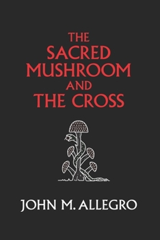 Paperback The Sacred Mushroom and The Cross: A study of the nature and origins of Christianity within the fertility cults of the ancient Near East Book