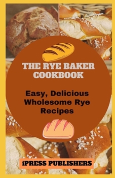 Paperback The Rye Baker Cookbook: Easy, Delicious Wholesome Rye Recipes Book