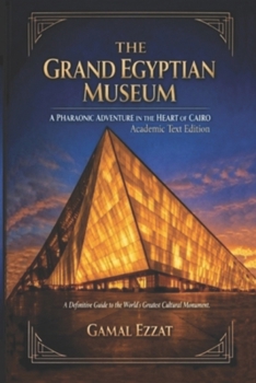 The Grand Egyptian Museum: A Pharaonic Adventure in the Heart of Cairo: ?????? ?????? ??????: ?????? ??????? ?? ??? ???????