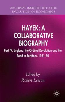 Hayek: A Collaborative Biography: Part IV, England, the Ordinal Revolution and the Road to Serfdom, 1931-50 - Book #4 of the Hayek: A Collaborative Biography