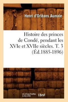 Paperback Histoire Des Princes de Condé, Pendant Les Xvie Et Xviie Siècles. T. 3 (Éd.1885-1896) [French] Book