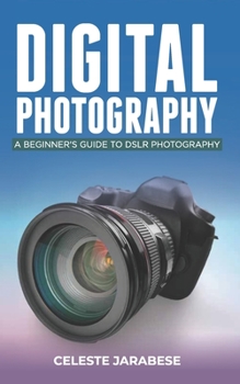 Paperback Digital Photography: A Beginner's Guide to DSLR Photography: Basic DSLR Camera Guide for Beginners, Learning How To Use Your First DSLR Cam Book