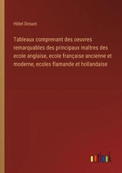 Tableaux comprenant des oeuvres remarquables des principaux maîtres des ecole anglaise, ecole française ancienne et moderne, ecoles flamande et hollan