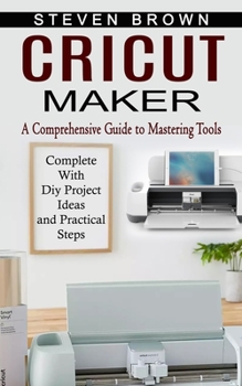 Paperback Cricut Maker: A Comprehensive Guide to Mastering Tools (Complete With Diy Project Ideas and Practical Steps) Book