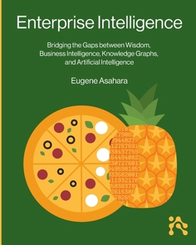 Paperback Enterprise Intelligence: Bridging the Gaps between Wisdom, Business Intelligence, Knowledge Graphs, and Artificial Intelligence Book