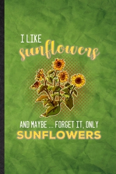 Paperback I Like Sunflowers and Maybe Forget It Only Sunflowers: Funny Blank Lined Sunflower Florist Gardener Notebook/ Journal, Graduation Appreciation Gratitu Book