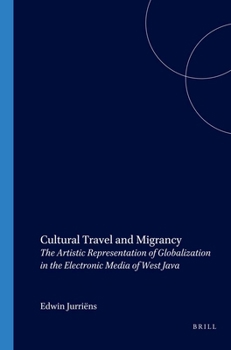 Cultural Travel and Migrancy: The Artistic Representation of Globalization in the Electronic Media of West Java - Book #216 of the Verhandelingen van het Koninklijk Instituut voor Taal-, Land- en Volkenkunde