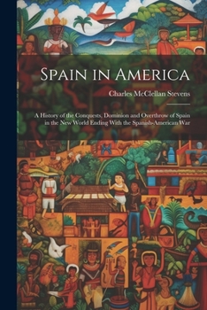 Paperback Spain in America: A History of the Conquests, Dominion and Overthrow of Spain in the New World Ending With the Spanish-American War Book