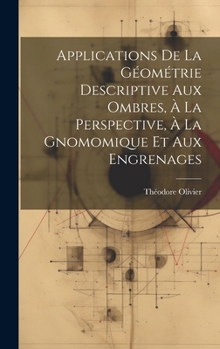 Hardcover Applications De La Géométrie Descriptive Aux Ombres, À La Perspective, À La Gnomomique Et Aux Engrenages [French] Book