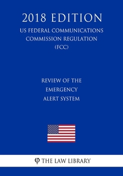 Review of the Emergency Alert System (US Federal Communications Commission Regulation) (FCC) (2018 Edition)