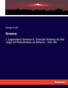 Paperback Greece: I. Legendary Greece II. Grecian history to the reign of Peisistratus at Athens - Vol. XII Book