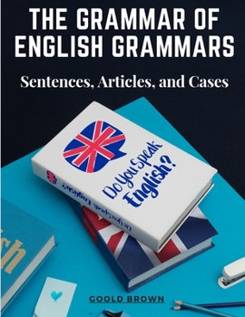 Paperback The Grammar of English Grammars: Sentences, Articles, and Cases Book
