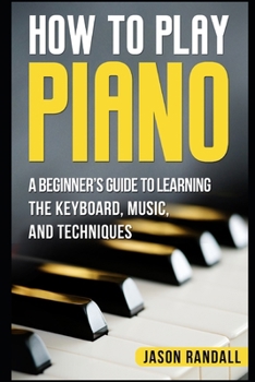 Paperback How to Play Piano: A Beginner's Guide to Learning the Keyboard, Music, and Techniques Book