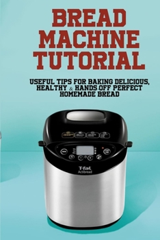 Paperback Bread Machine Tutorial: Useful Tips For Baking Delicious, Healthy & Hands-Off Perfect Homemade Bread: Bread Machine Recipes Vegetable Book