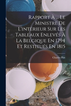 Paperback Rapport À ... Le Ministre De L'intérieur Sur Les Tableaux Enlevés À La Belgique En 1794 Et Restitués En 1815 [French] Book