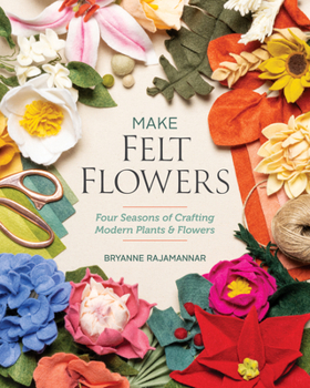 Paperback Make Felt Flowers: Four Seasons of Crafting Modern Plants & Flowers Book