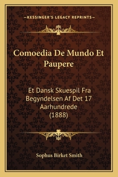 Comoedia de Mundo Et Paupere: Et Dansk Skuespil Fra Begyndelsen AF Det 17 Aarhundrede (1888)