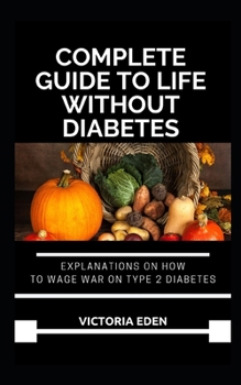 Paperback Complete Guide To Life Without Diabetes: Explanations on How to Wage War on Type 2 Diabetes with Recipes Book