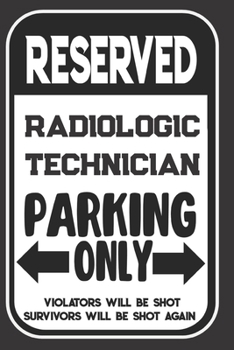 Paperback Reserved Radiologic Technician Parking Only. Violators Will Be Shot. Survivors Will Be Shot Again: Blank Lined Notebook - Thank You Gift For Radiologi Book