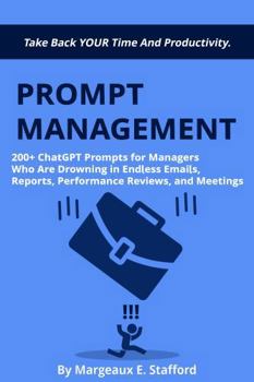 Prompt Management: 200+ AI ChatGPT Prompts for Managers Who Are Drowning in Endless Emails, Reports, Performance Reviews, and Meetings