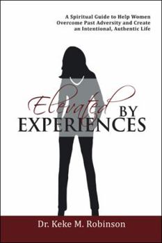 Paperback Elevated by Experiences: A Spiritual Guide to Help Women Overcome Past Adversity and Create an Intentional, Authentic Life Book