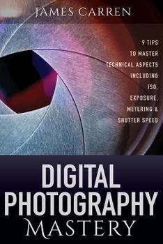 Paperback Digital Photography Mastery: 9 Tips to Master Technical Aspects Including ISO, Exposure, Metering, And Shutter Speed Book