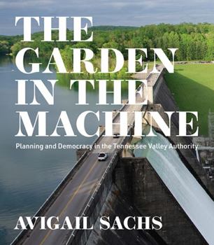 Paperback The Garden in the Machine: Planning and Democracy in the Tennessee Valley Authority Book