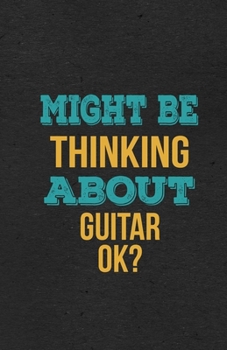 Might Be Thinking About Guitar Ok? A5 Lined Notebook: Funny Hobby Skill Recreation Sayings For Leisure Sideline Interest. Unique Blank Composition Scrapbook Great Office School Writing Class Teacher