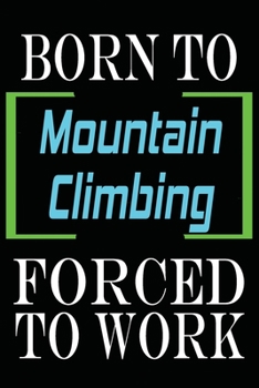 Born to Mountain Climbing Forced to Work: Notebook Journal for Hobbies and Sports Lovers as Birthday Gift, Awesome For girls and women, 6x9 inches 110 Blank Lined pages