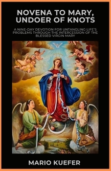 Novena to Mary, Undoer of Knots: A Nine-Day Devotion for Untangling Life’s Problems Through the Intercession of the Blessed Virgin Mary
