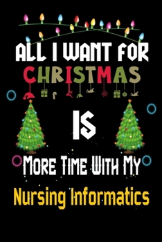 All I want for Christmas is more time with my Nursing Informatics: Christmas Gift for Nursing Informatics Lovers, Nursing Informatics Journal / Notebook / Diary / Thanksgiving & Christmas Gift