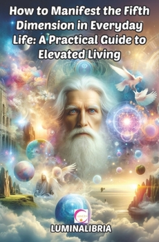 Paperback How to Manifest the Fifth Dimension in Everyday Life: A Practical Guide to Elevated Living Book