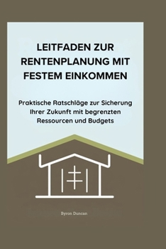 LEITFADEN ZUR RENTENPLANUNG MIT FESTEM EINKOMMEN: Praktische Ratschläge zur Sicherung Ihrer Zukunft mit begrenzten Ressourcen und Budgets (German Edition)